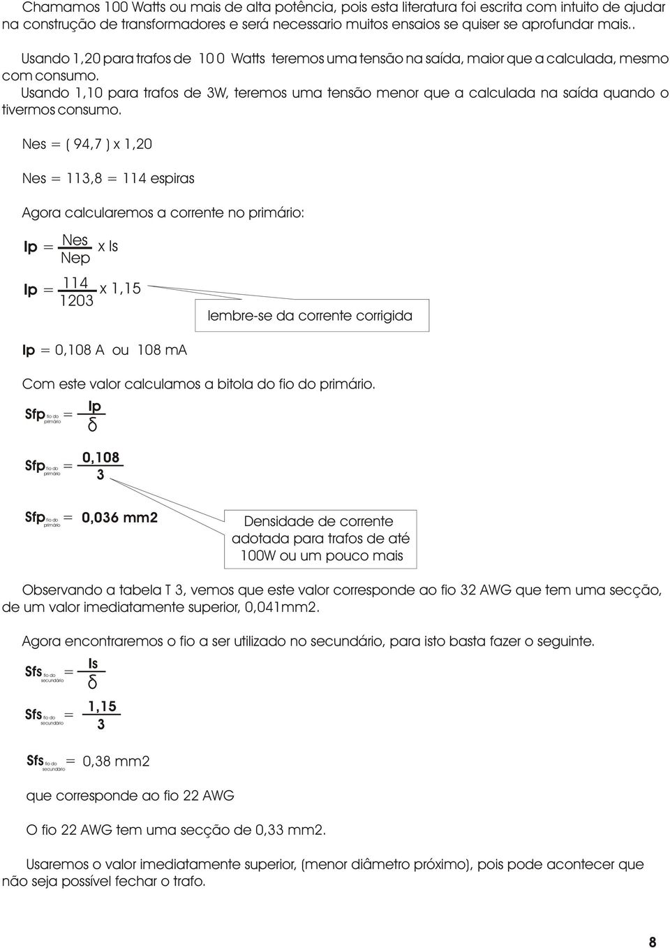 Usando 1,1 para trafos de 3W, teremos uma tensão menor que a calculada na saída quando o tivermos consumo.