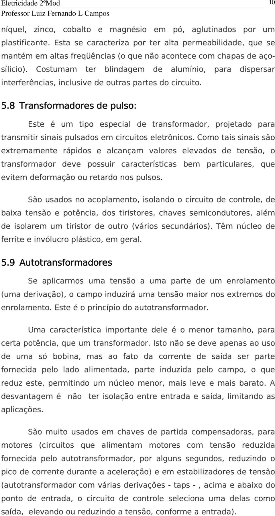 Costumam ter blindagem de alumínio, para dispersar interferências, inclusive de outras partes do circuito. 5.