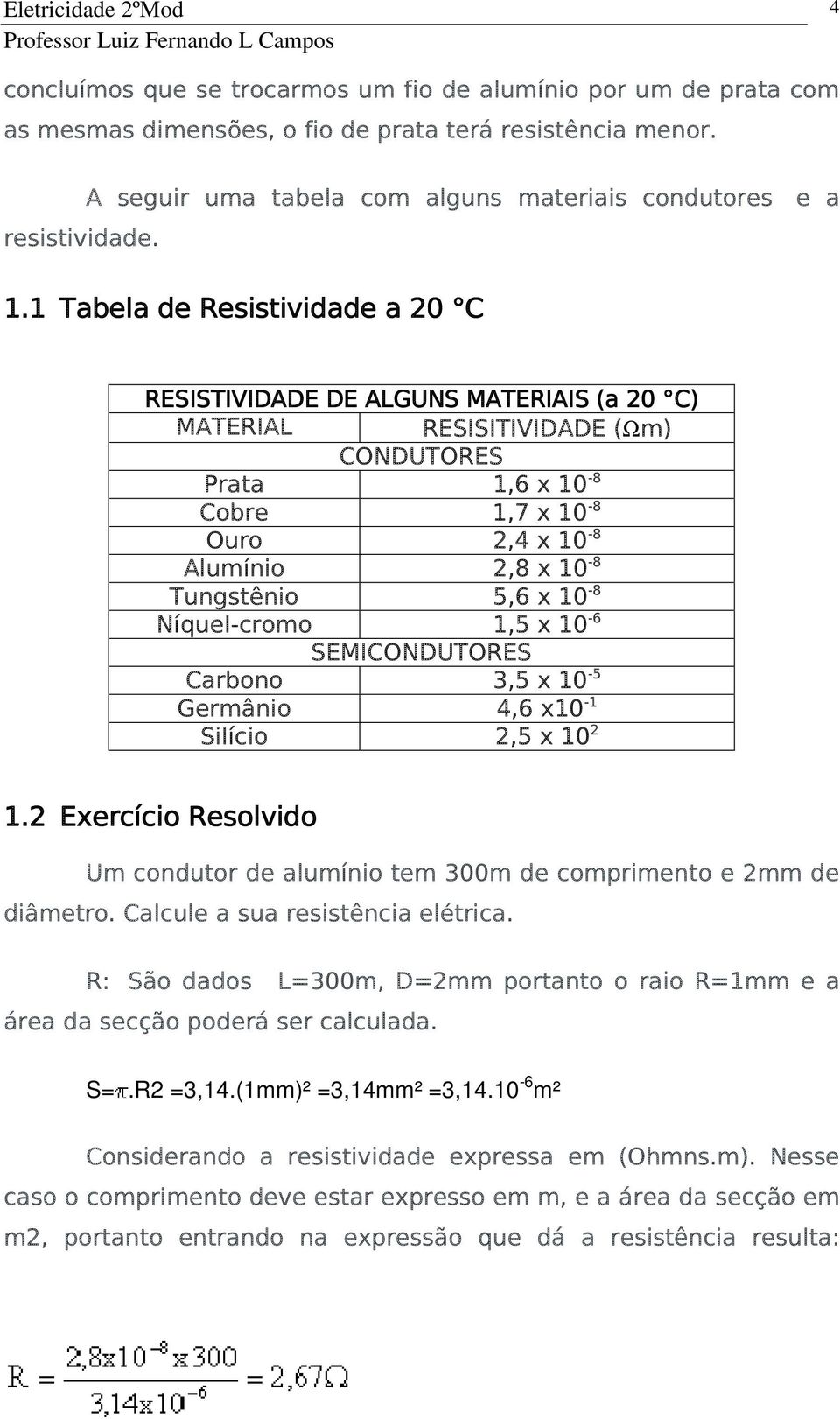 5,6 x 10-8 Níquel-cromo 1,5 x 10-6 SEMICONDUTORES Carbono 3,5 x 10-5 Germânio 4,6 x10-1 Silício 2,5 x 10 2 1.2 Exercício Resolvido Um condutor de alumínio tem 300m de comprimento e 2mm de diâmetro.