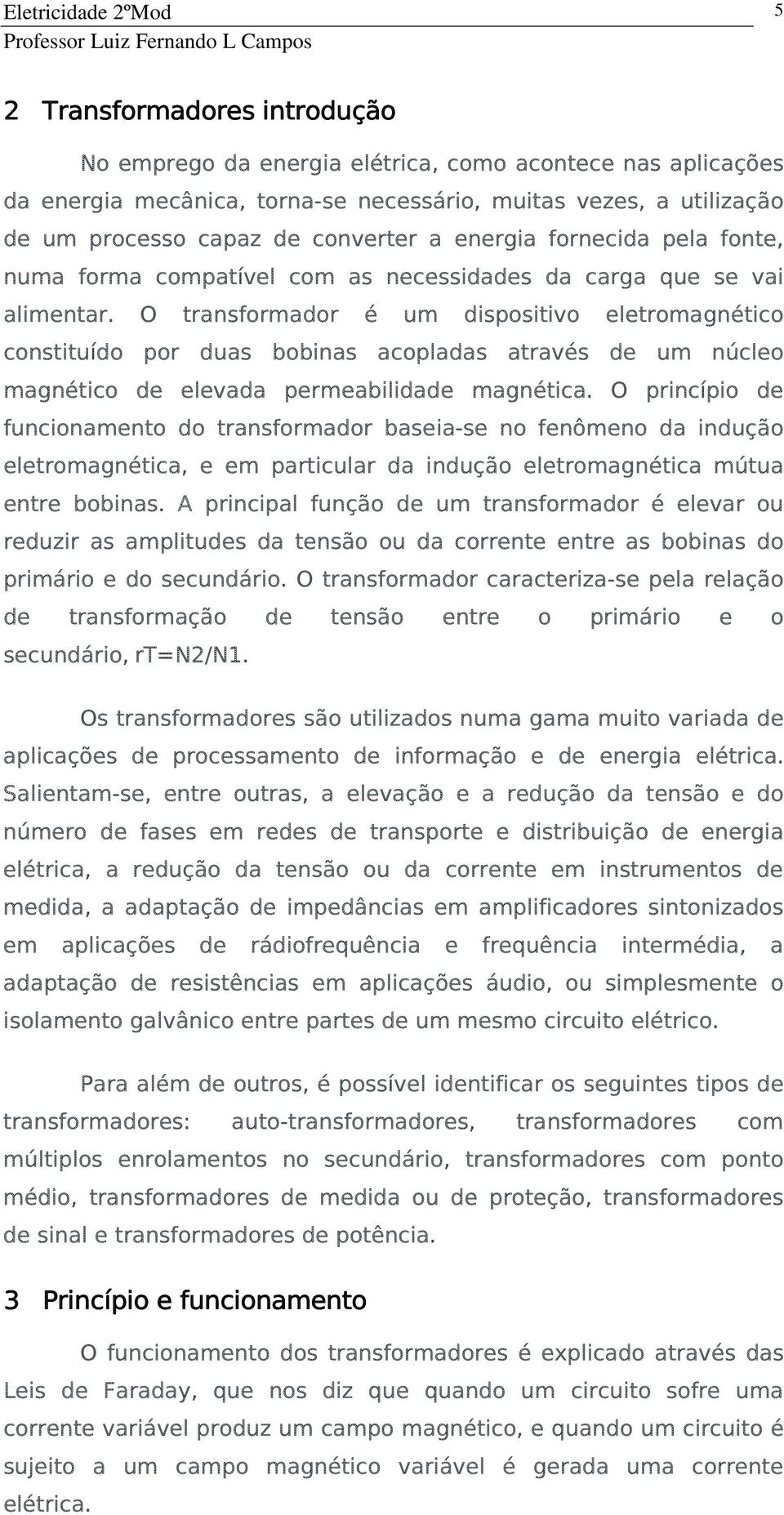 O transformador é um dispositivo eletromagnético constituído por duas bobinas acopladas através de um núcleo magnético de elevada permeabilidade magnética.