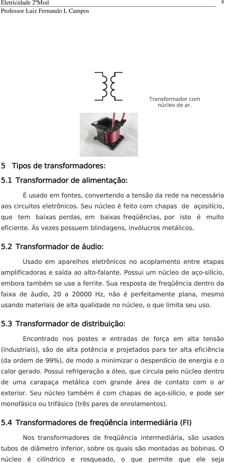 2 Transformador de áudio: Usado em aparelhos eletrônicos no acoplamento entre etapas amplificadoras e saída ao alto-falante. Possui um núcleo de aço-silício, embora também se use a ferrite.