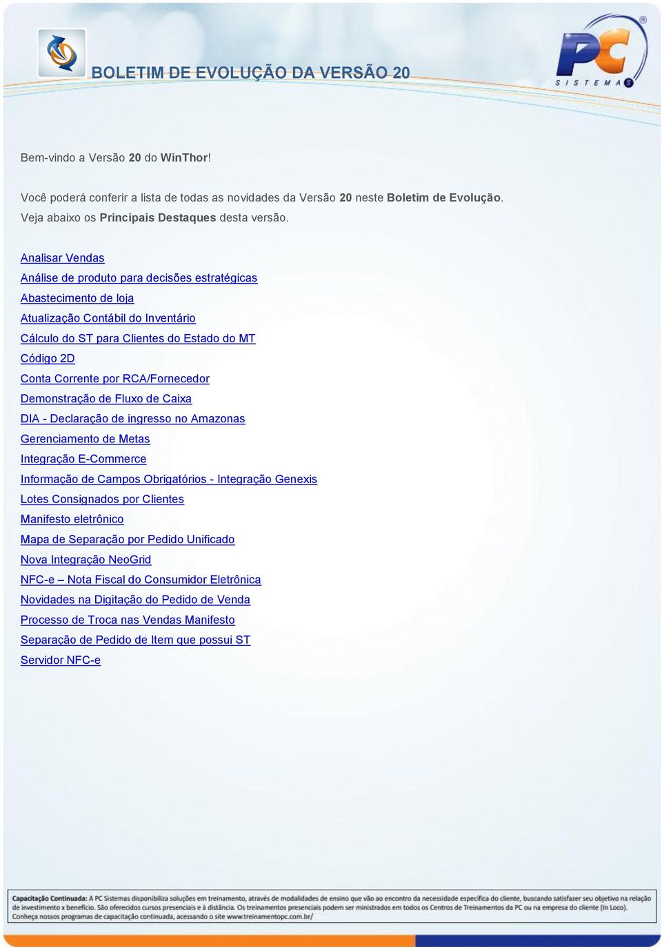 RCA/Fornecedor Demonstração de Fluxo de Caixa DIA - Declaração de ingresso no Amazonas Gerenciamento de Metas Integração E-Commerce Informação de Campos Obrigatórios - Integração Genexis Lotes