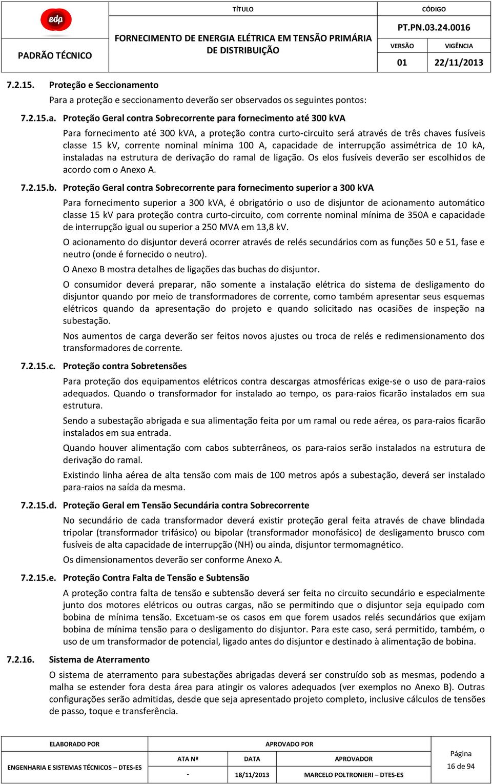 a a proteção e seccionamento deverão ser observados os seguintes pontos: 7.2.15.a. Proteção Geral contra Sobrecorrente para fornecimento até 300 kva Para fornecimento até 300 kva, a proteção contra