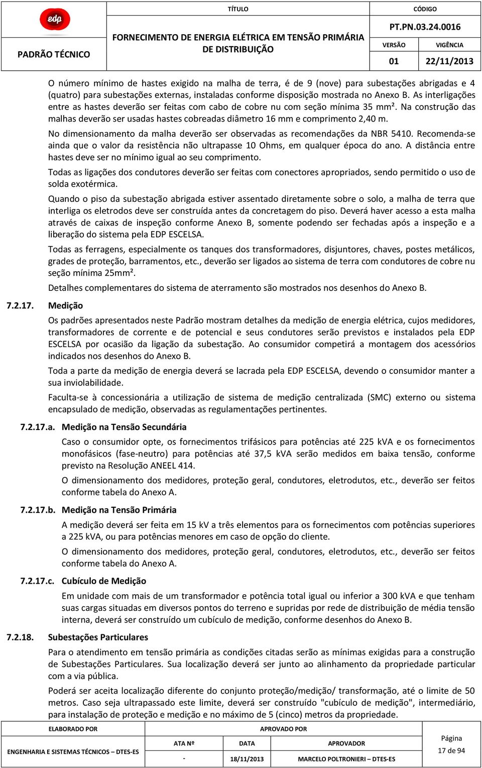 As interligações entre as hastes deverão ser feitas com cabo de cobre nu com seção mínima 35 mm². Na construção das malhas deverão ser usadas hastes cobreadas diâmetro 16 mm e comprimento 2,40 m.