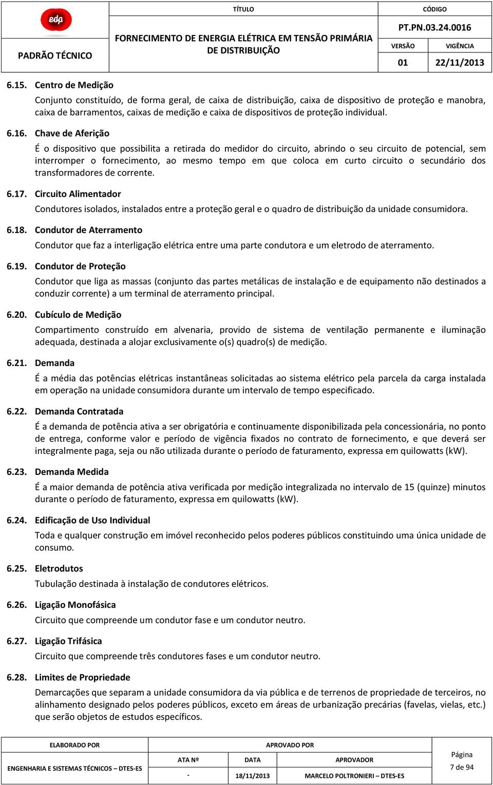 Chave de Aferição É o dispositivo que possibilita a retirada do medidor do circuito, abrindo o seu circuito de potencial, sem interromper o fornecimento, ao mesmo tempo em que coloca em curto