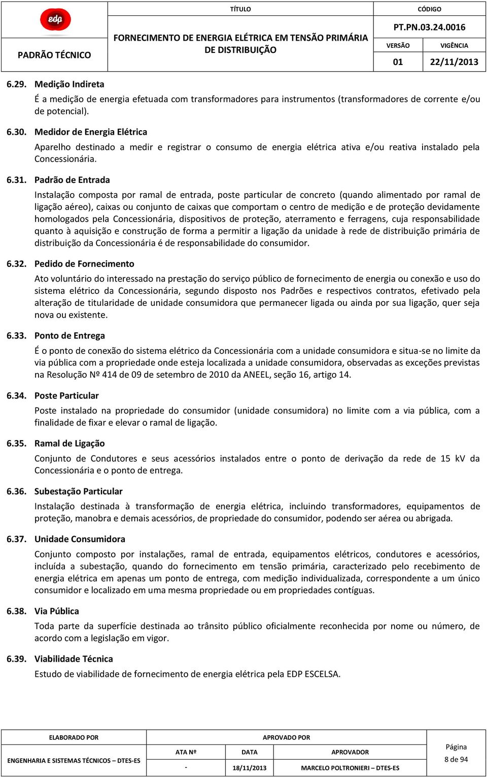 Padrão de Entrada Instalação composta por ramal de entrada, poste particular de concreto (quando alimentado por ramal de ligação aéreo), caixas ou conjunto de caixas que comportam o centro de medição