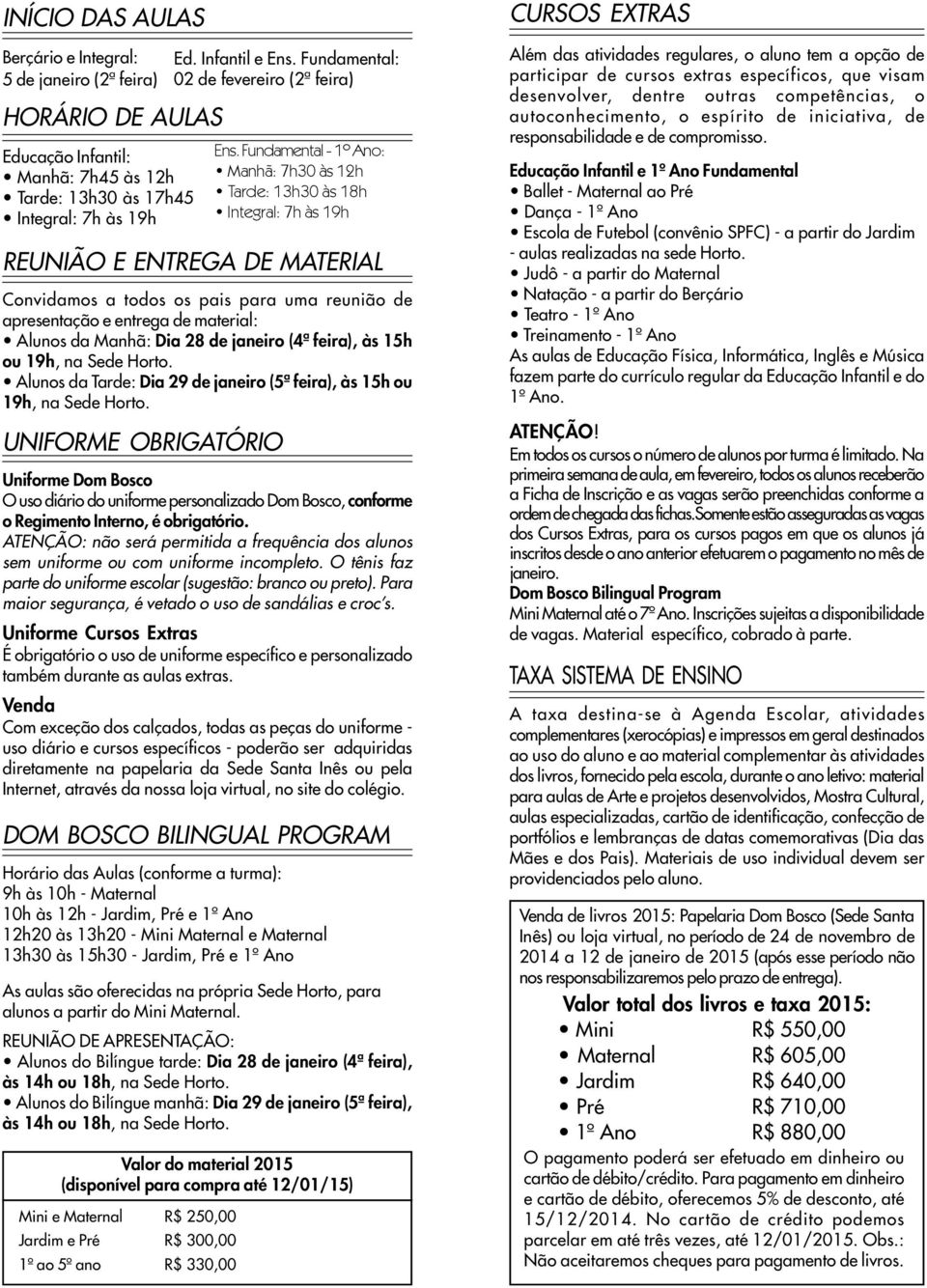 às 15h ou 19h, na Sede Horto. Alunos da Tarde: Dia 29 de janeiro (5ª feira), às 15h ou 19h, na Sede Horto. UNIFORME OBRIGATÓRIO Ens.