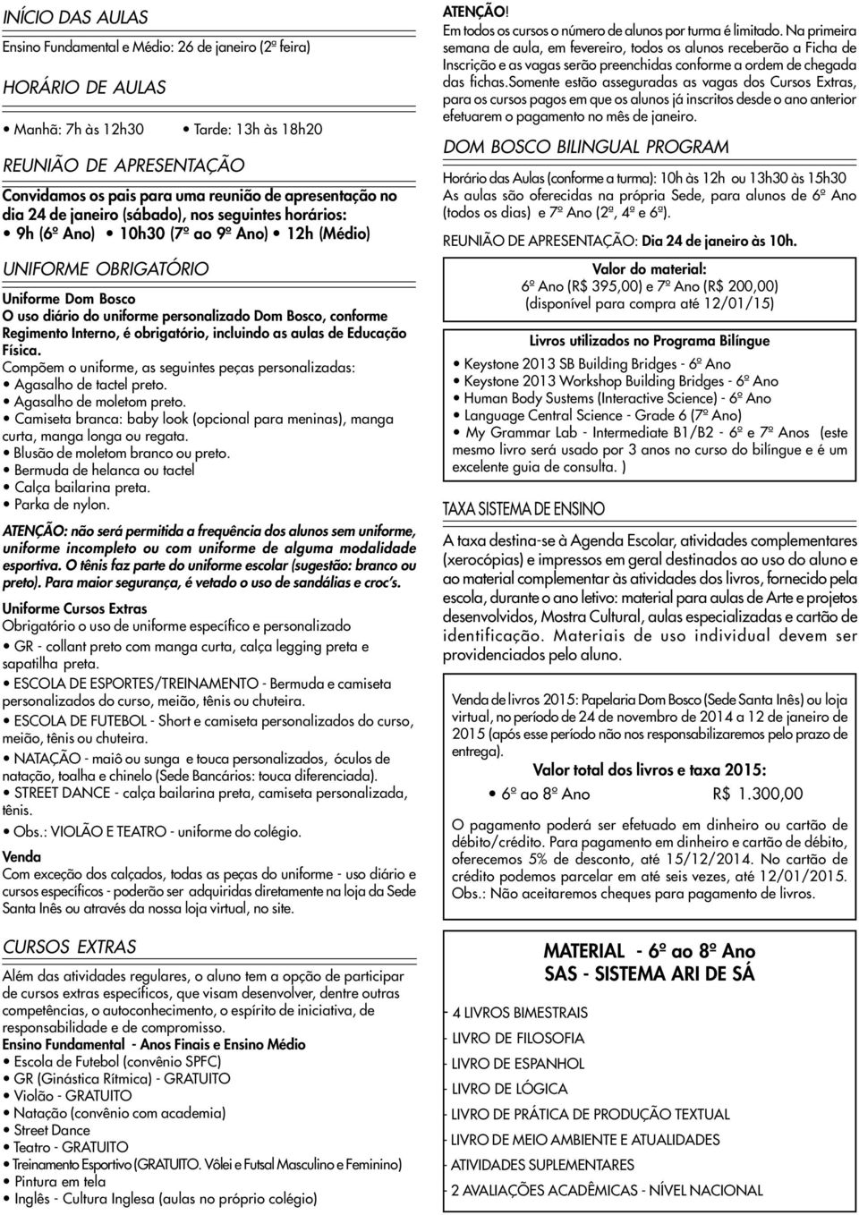 Bosco, conforme Regimento Interno, é obrigatório, incluindo as aulas de Educação Física. Compõem o uniforme, as seguintes peças personalizadas: Agasalho de tactel preto. Agasalho de moletom preto.