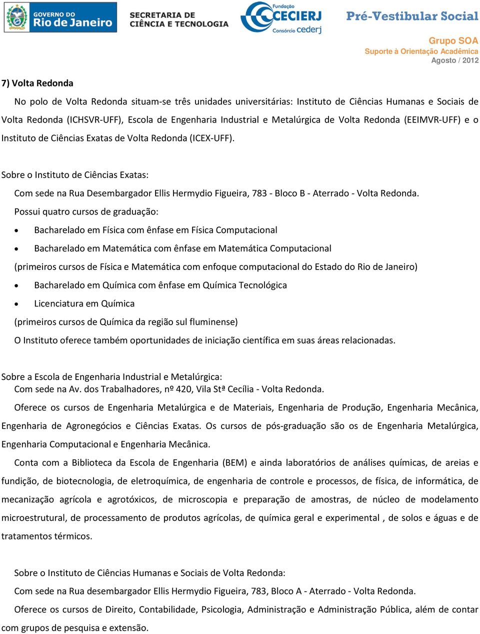 Sobre o Instituto de Ciências Exatas: Com sede na Rua Desembargador Ellis Hermydio Figueira, 783 - Bloco B - Aterrado - Volta Redonda.