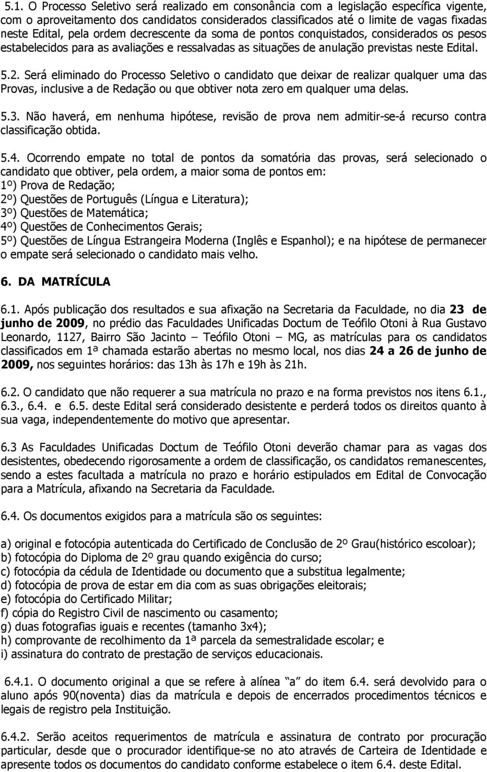 Será eliminado do Processo Seletivo o candidato que deixar de realizar qualquer uma das Provas, inclusive a de Redação ou que obtiver nota zero em qualquer uma delas. 5.3.