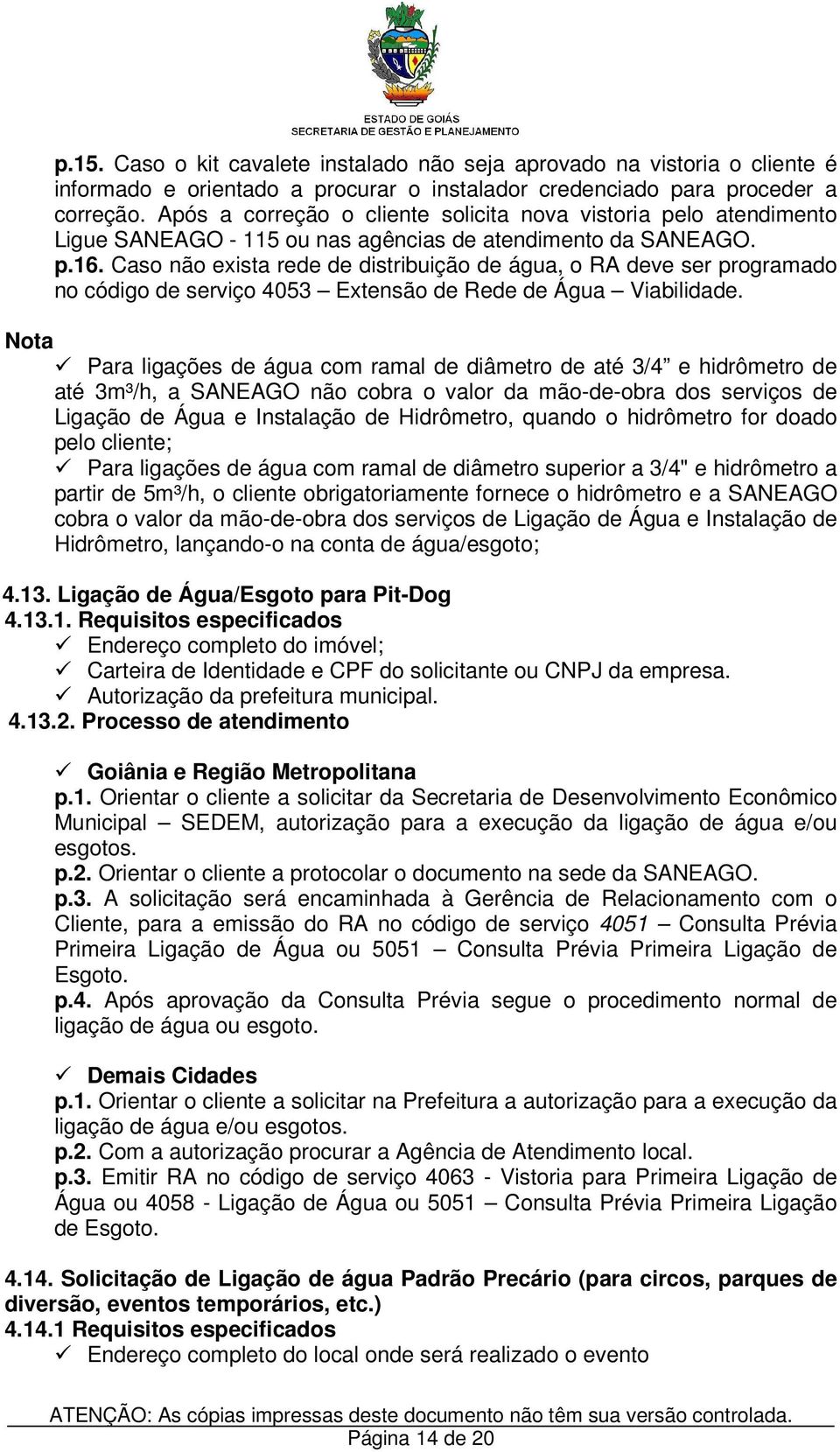 Caso não exista rede de distribuição de água, o RA deve ser programado no código de serviço 4053 Extensão de Rede de Água Viabilidade.