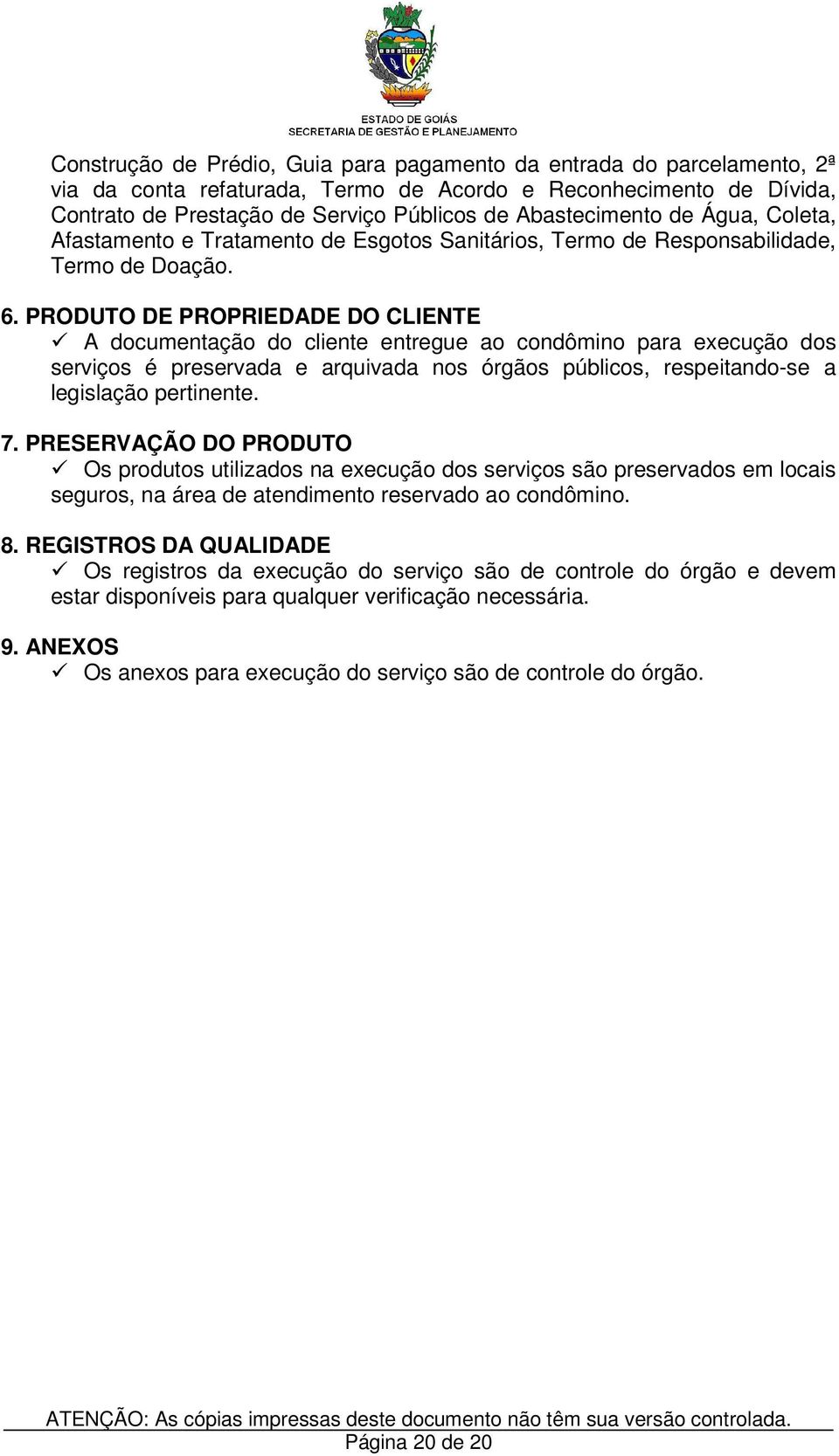 PRODUTO DE PROPRIEDADE DO CLIENTE A documentação do cliente entregue ao condômino para execução dos serviços é preservada e arquivada nos órgãos públicos, respeitando-se a legislação pertinente. 7.