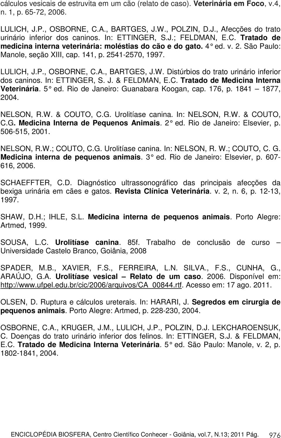 A., BARTGES, J.W. Distúrbios do trato urinário inferior dos caninos. In: ETTINGER, S. J. & FELDMAN, E.C. Tratado de Medicina Interna Veterinária. 5 ed. Rio de Janeiro: Guanabara Koogan, cap. 176, p.