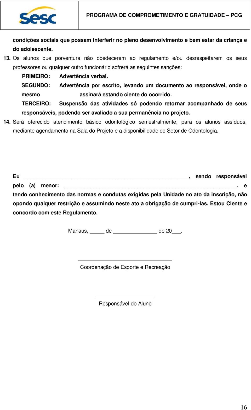 SEGUNDO: Advertência por escrito, levando um documento ao responsável, onde o mesmo assinará estando ciente do ocorrido.