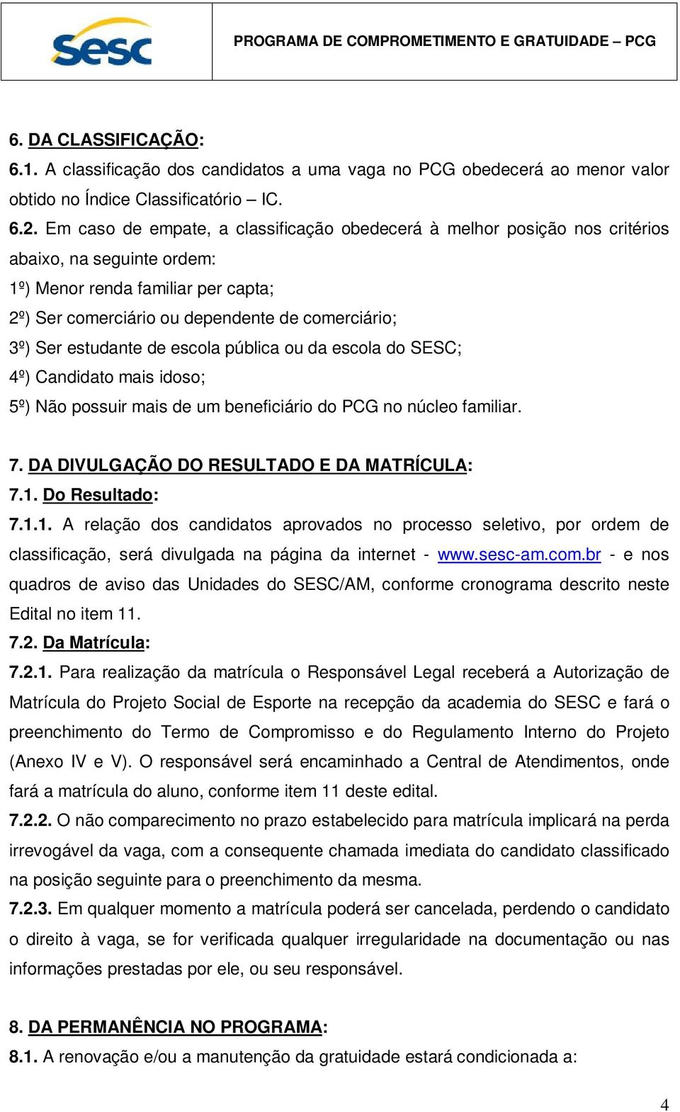 estudante de escola pública ou da escola do SESC; 4º) Candidato mais idoso; 5º) Não possuir mais de um beneficiário do PCG no núcleo familiar. 7. DA DIVULGAÇÃO DO RESULTADO E DA MATRÍCULA: 7.1.