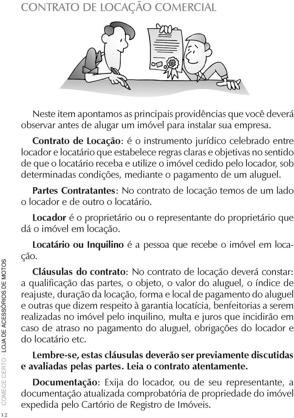 sob determinadas condições, mediante o pagamento de um aluguel. Partes Contratantes: No contrato de locação temos de um lado o locador e de outro o locatário.