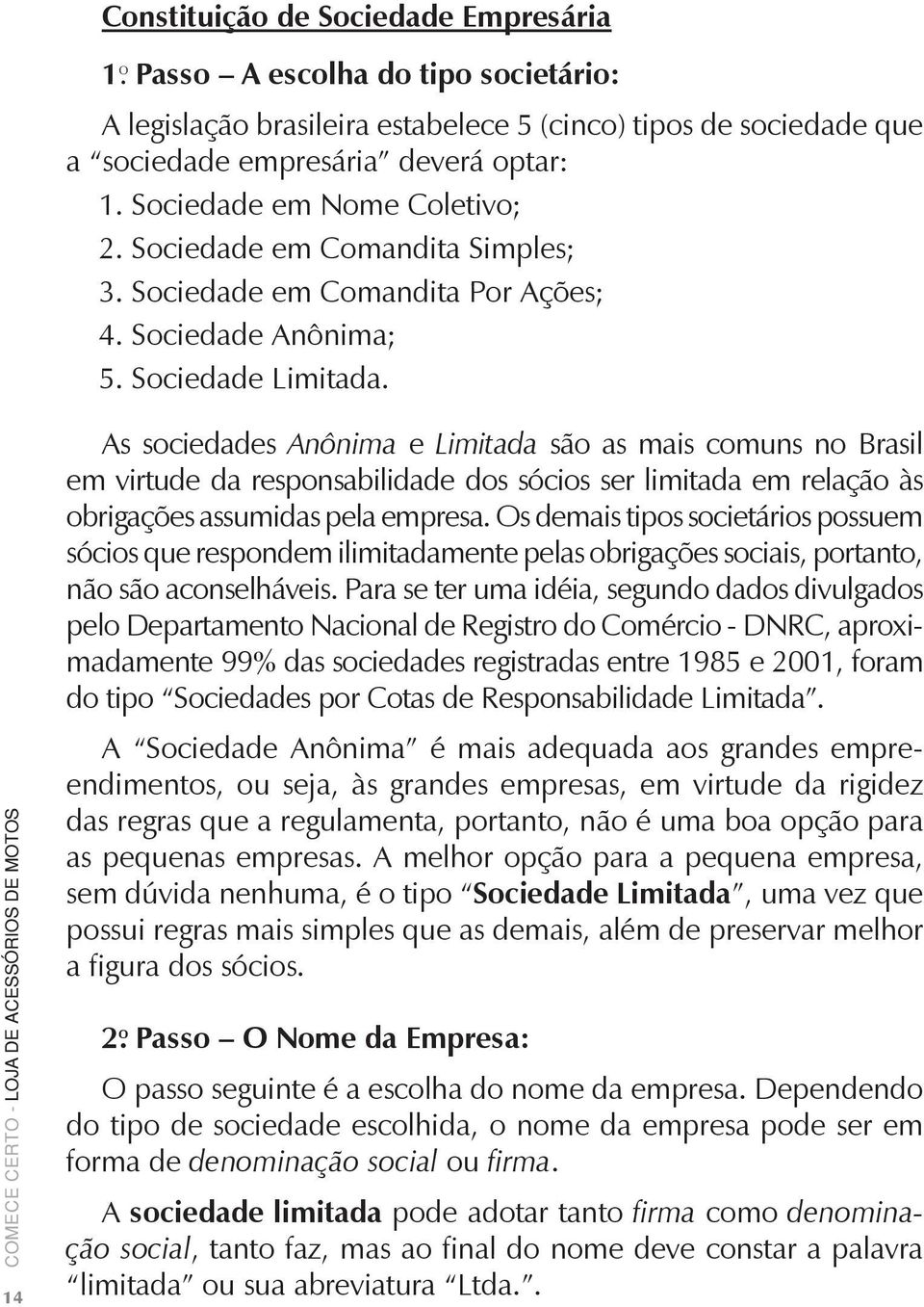 14 As sociedades Anônima e Limitada são as mais comuns no Brasil em virtude da responsabilidade dos sócios ser limitada em relação às o brigações assumidas pela empresa.