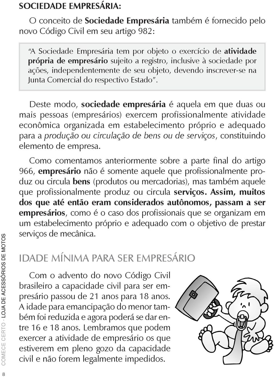 Deste modo, sociedade empresária é aquela em que duas ou mais pessoas (empresários) exercem profissionalmente atividade econômica organizada em estabelecimento próprio e adequado para a produção ou