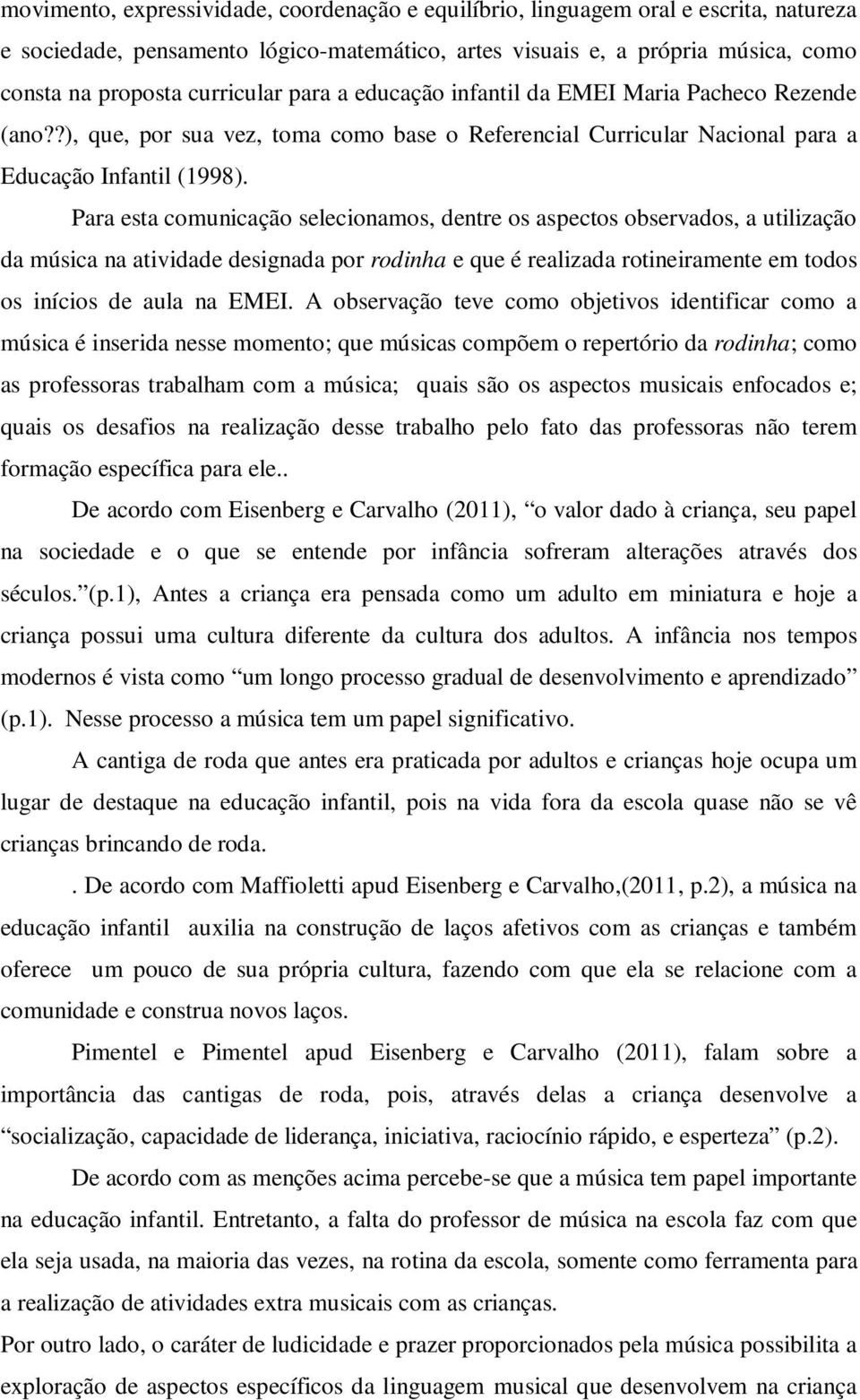 Para esta comunicação selecionamos, dentre os aspectos observados, a utilização da música na atividade designada por rodinha e que é realizada rotineiramente em todos os inícios de aula na EMEI.