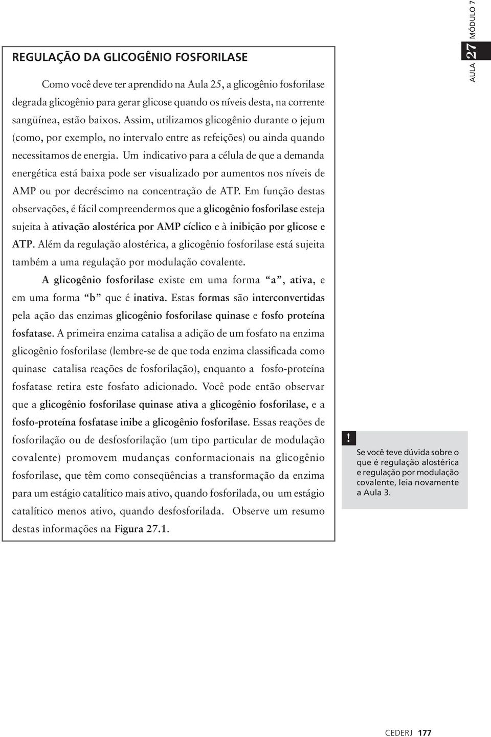 Um indicativo para a célula de que a demanda energética está baixa pode ser visualizado por aumentos nos níveis de AMP ou por decréscimo na concentração de ATP.