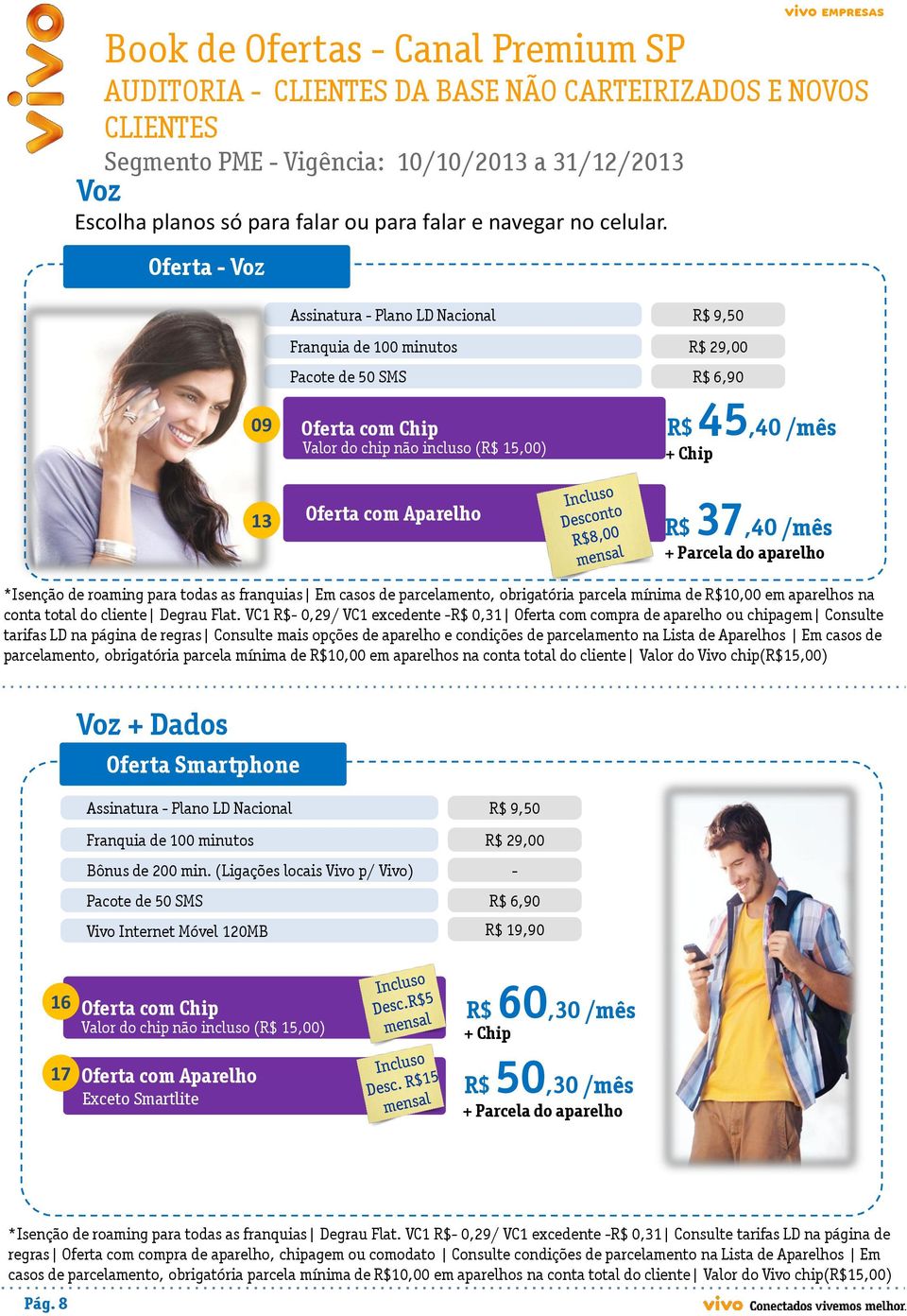 com Aparelho R$ 37,40 /mês *Isenção de roaming para todas as franquias Em casos de parcelamento, obrigatória parcela mínima de R$10,00 em aparelhos na conta total do cliente Degrau Flat.