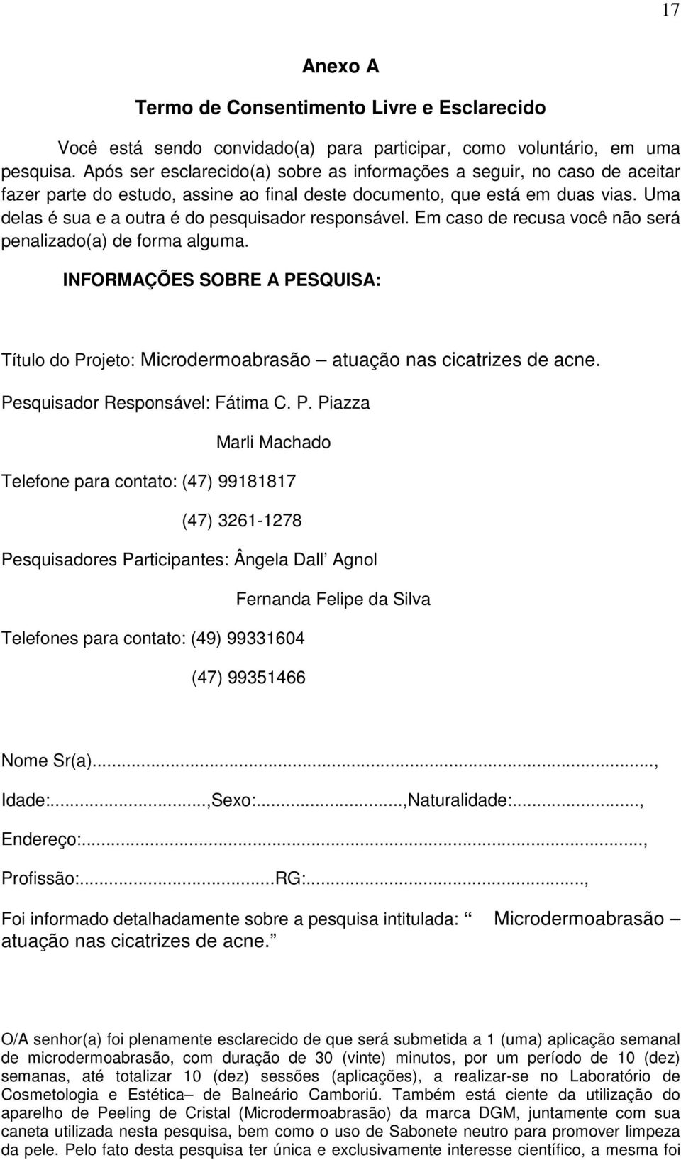 Uma delas é sua e a outra é do pesquisador responsável. Em caso de recusa você não será penalizado(a) de forma alguma.