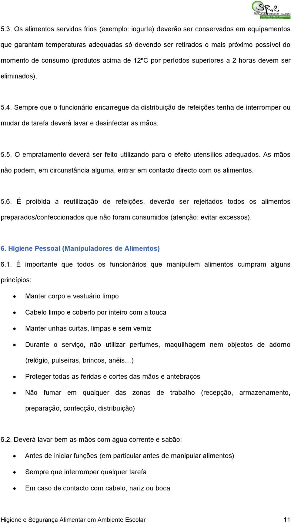 Sempre que o funcionário encarregue da distribuição de refeições tenha de interromper ou mudar de tarefa deverá lavar e desinfectar as mãos. 5.