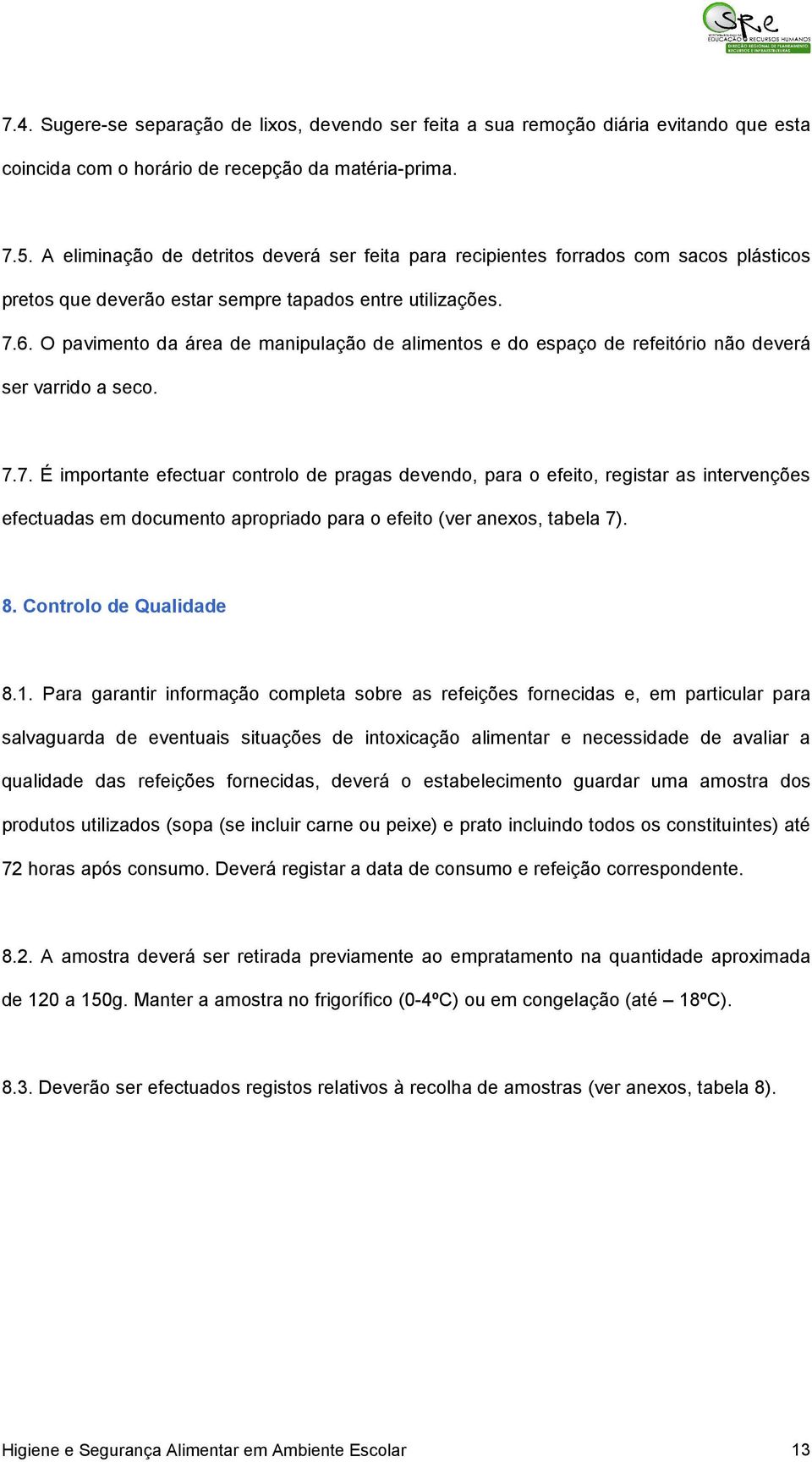 O pavimento da área de manipulação de alimentos e do espaço de refeitório não deverá ser varrido a seco. 7.