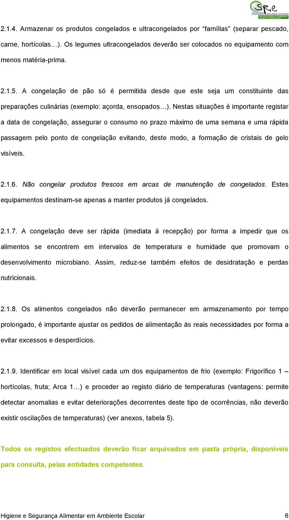 Nestas situações é importante registar a data de congelação, assegurar o consumo no prazo máximo de uma semana e uma rápida passagem pelo ponto de congelação evitando, deste modo, a formação de