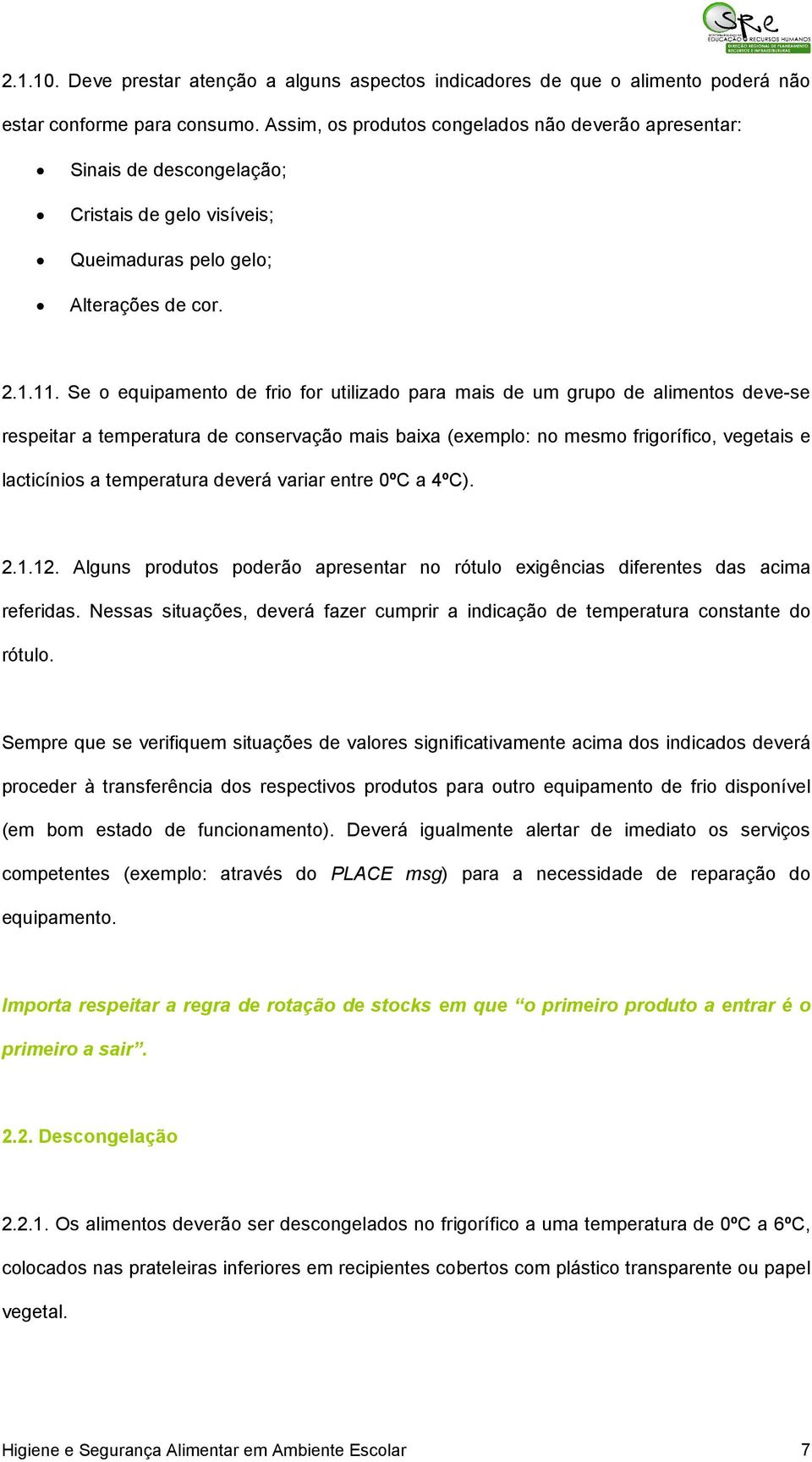 Se o equipamento de frio for utilizado para mais de um grupo de alimentos deve-se respeitar a temperatura de conservação mais baixa (exemplo: no mesmo frigorífico, vegetais e lacticínios a