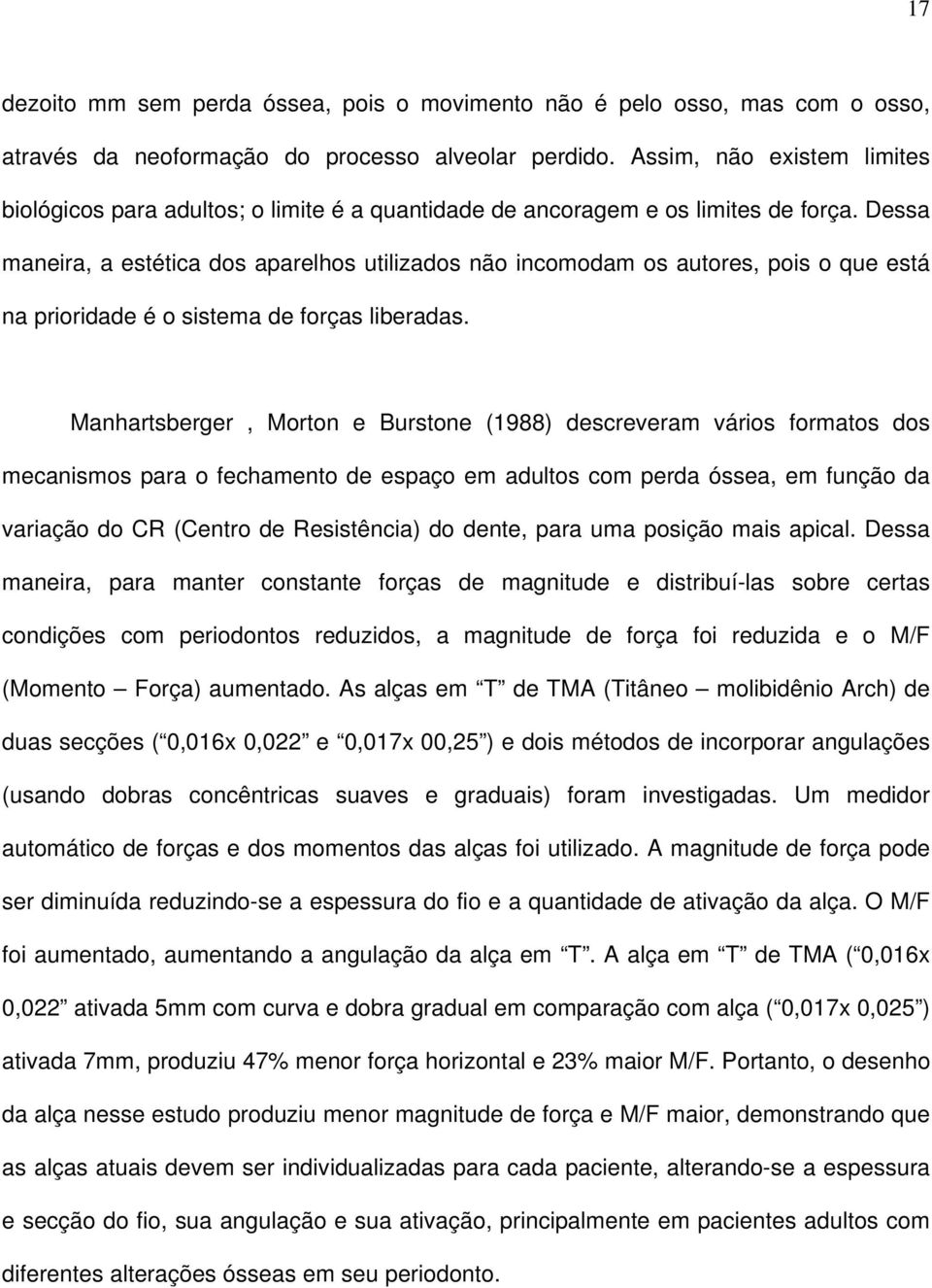 Dessa maneira, a estética dos aparelhos utilizados não incomodam os autores, pois o que está na prioridade é o sistema de forças liberadas.