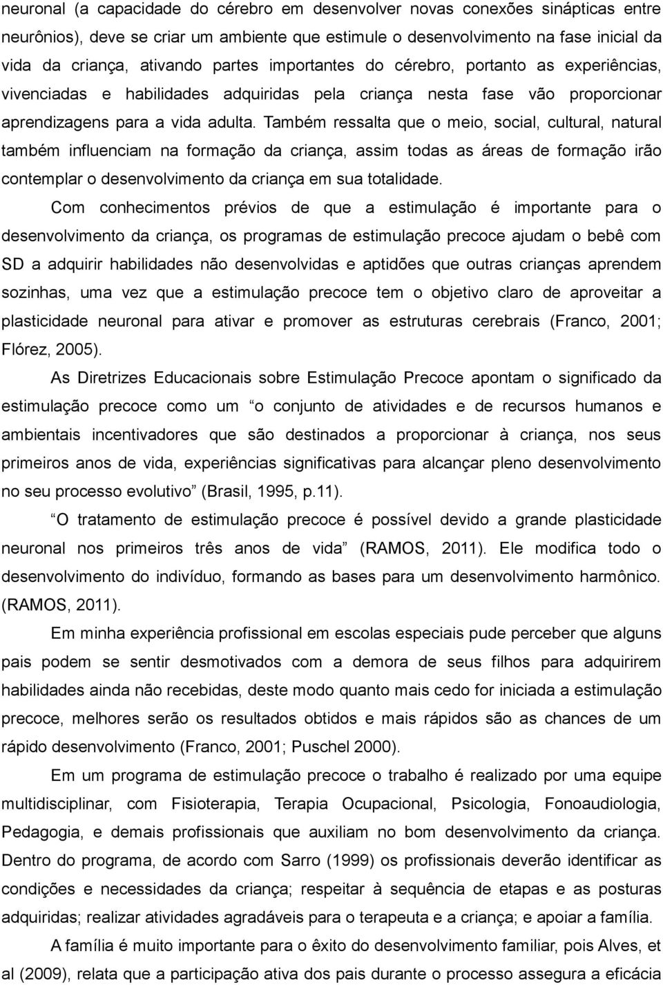 Também ressalta que o meio, social, cultural, natural também influenciam na formação da criança, assim todas as áreas de formação irão contemplar o desenvolvimento da criança em sua totalidade.