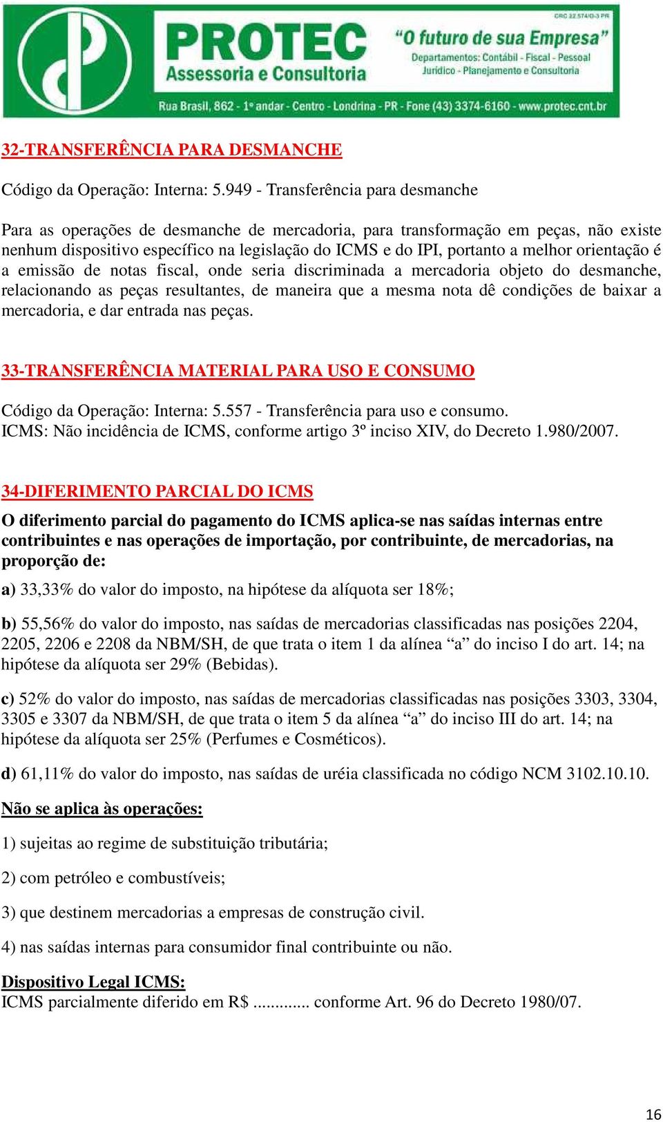 melhor orientação é a emissão de notas fiscal, onde seria discriminada a mercadoria objeto do desmanche, relacionando as peças resultantes, de maneira que a mesma nota dê condições de baixar a