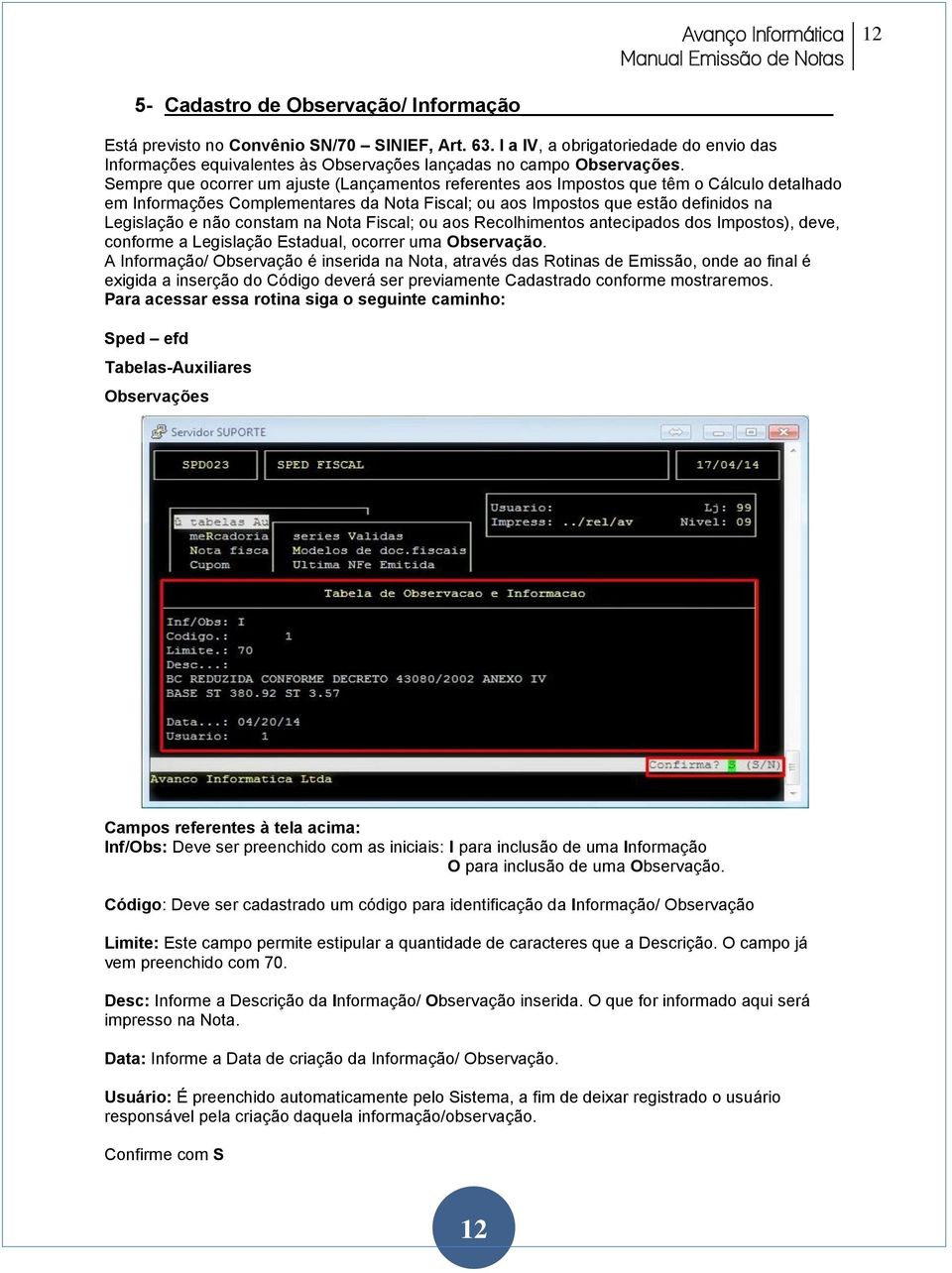 constam na Nota Fiscal; ou aos Recolhimentos antecipados dos Impostos), deve, conforme a Legislação Estadual, ocorrer uma Observação.