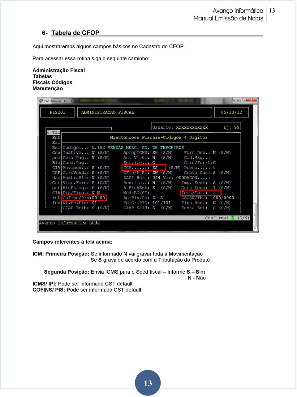 à tela acima: ICM: Primeira Posição: Se informado N vai gravar toda a Movimentação Se S grava de acordo com a Tributação do