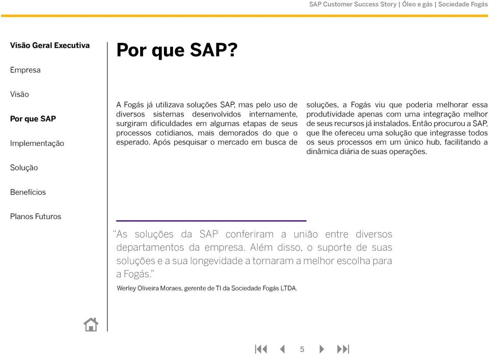 esperado. Após pesquisar o mercado em busca de soluções, a Fogás viu que poderia melhorar essa produtividade apenas com uma integração melhor de seus recursos já instalados.