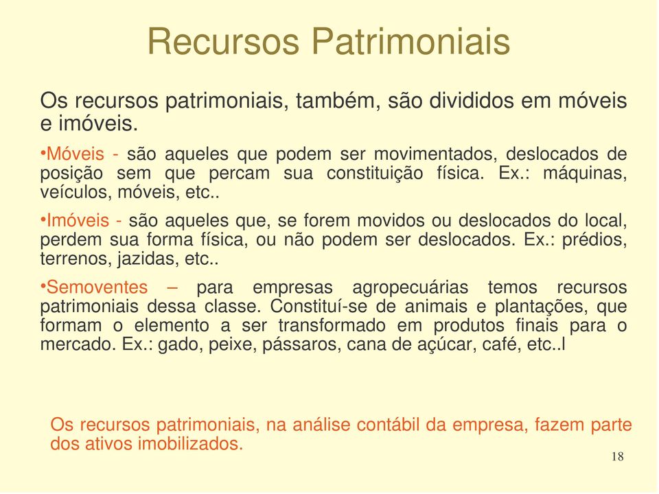 . Imóveis - são aqueles que, se forem movidos ou deslocados do local, perdem sua forma física, ou não podem ser deslocados. Ex.: prédios, terrenos, jazidas, etc.