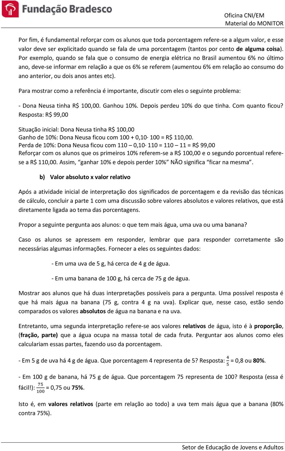 anterior, ou dois anos antes etc). Para mostrar como a referência é importante, discutir com eles o seguinte problema: - Dona Neusa tinha R$,00. Ganhou 10%. Depois perdeu 10% do que tinha.