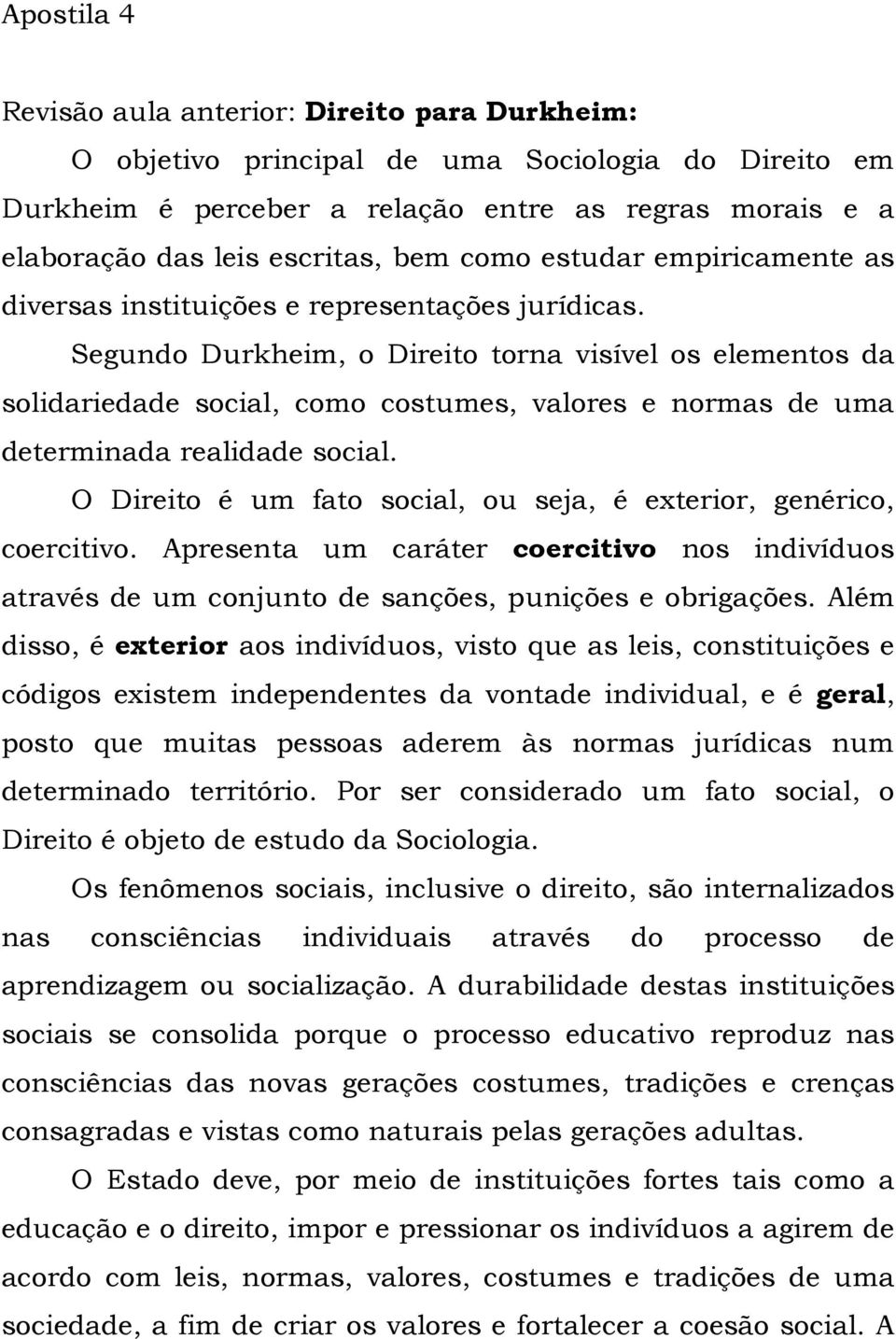 Segundo Durkheim, o Direito torna visível os elementos da solidariedade social, como costumes, valores e normas de uma determinada realidade social.