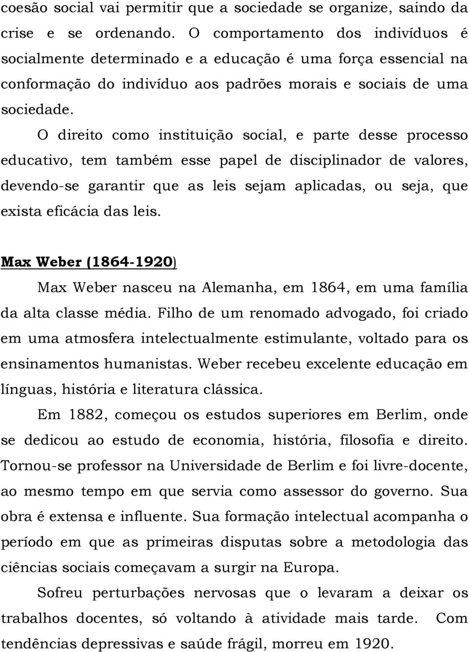 O direito como instituição social, e parte desse processo educativo, tem também esse papel de disciplinador de valores, devendo-se garantir que as leis sejam aplicadas, ou seja, que exista eficácia