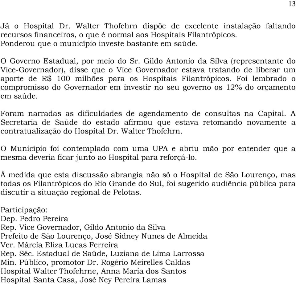 Gildo Antonio da Silva (representante do Vice-Governador), disse que o Vice Governador estava tratando de liberar um aporte de R$ 100 milhões para os Hospitais Filantrópicos.