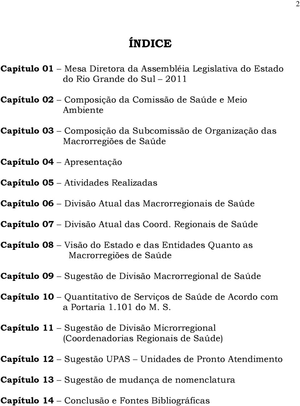 Regionais de Saúde Capítulo 08 Visão do Estado e das Entidades Quanto as Macrorregiões de Saúde Capítulo 09 Sugestão de Divisão Macrorregional de Saúde Capítulo 10 Quantitativo de Serviços de Saúde