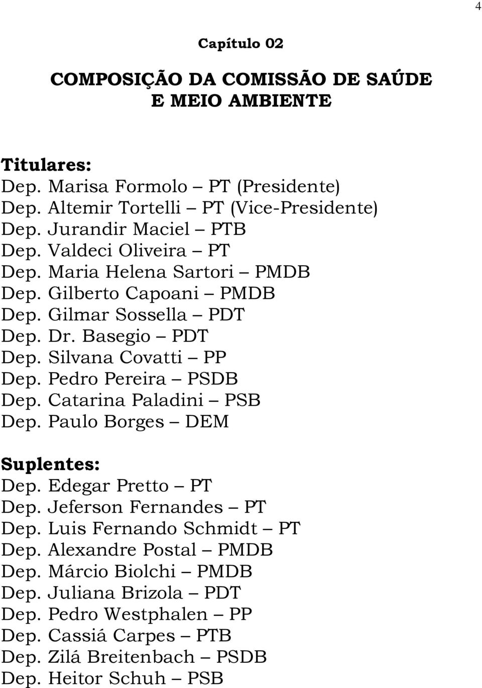 Silvana Covatti PP Dep. Pedro Pereira PSDB Dep. Catarina Paladini PSB Dep. Paulo Borges DEM Suplentes: Dep. Edegar Pretto PT Dep. Jeferson Fernandes PT Dep.