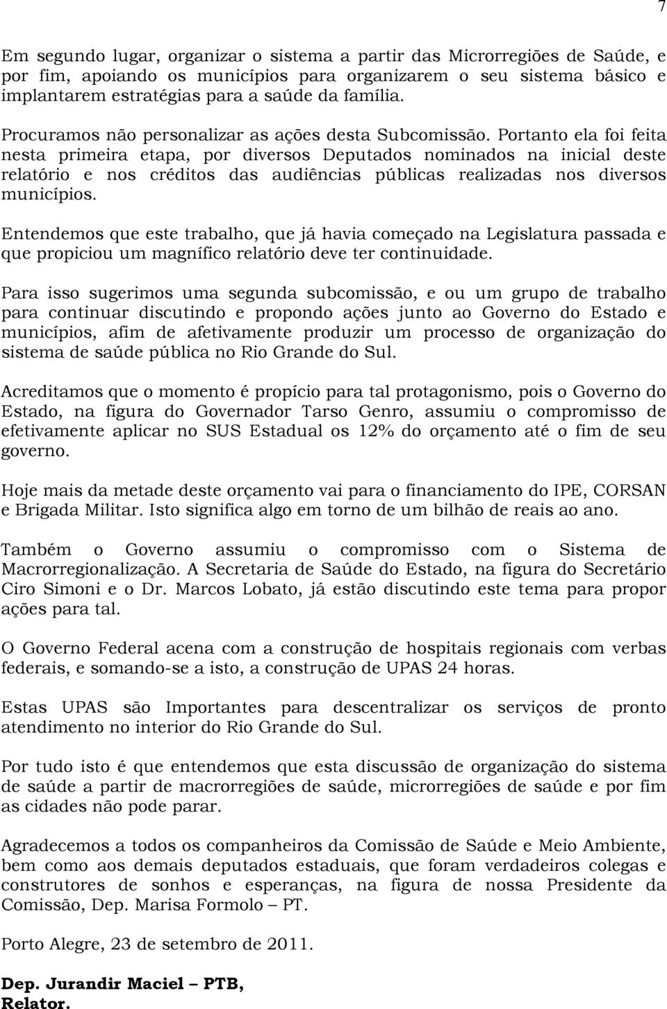 Portanto ela foi feita nesta primeira etapa, por diversos Deputados nominados na inicial deste relatório e nos créditos das audiências públicas realizadas nos diversos municípios.