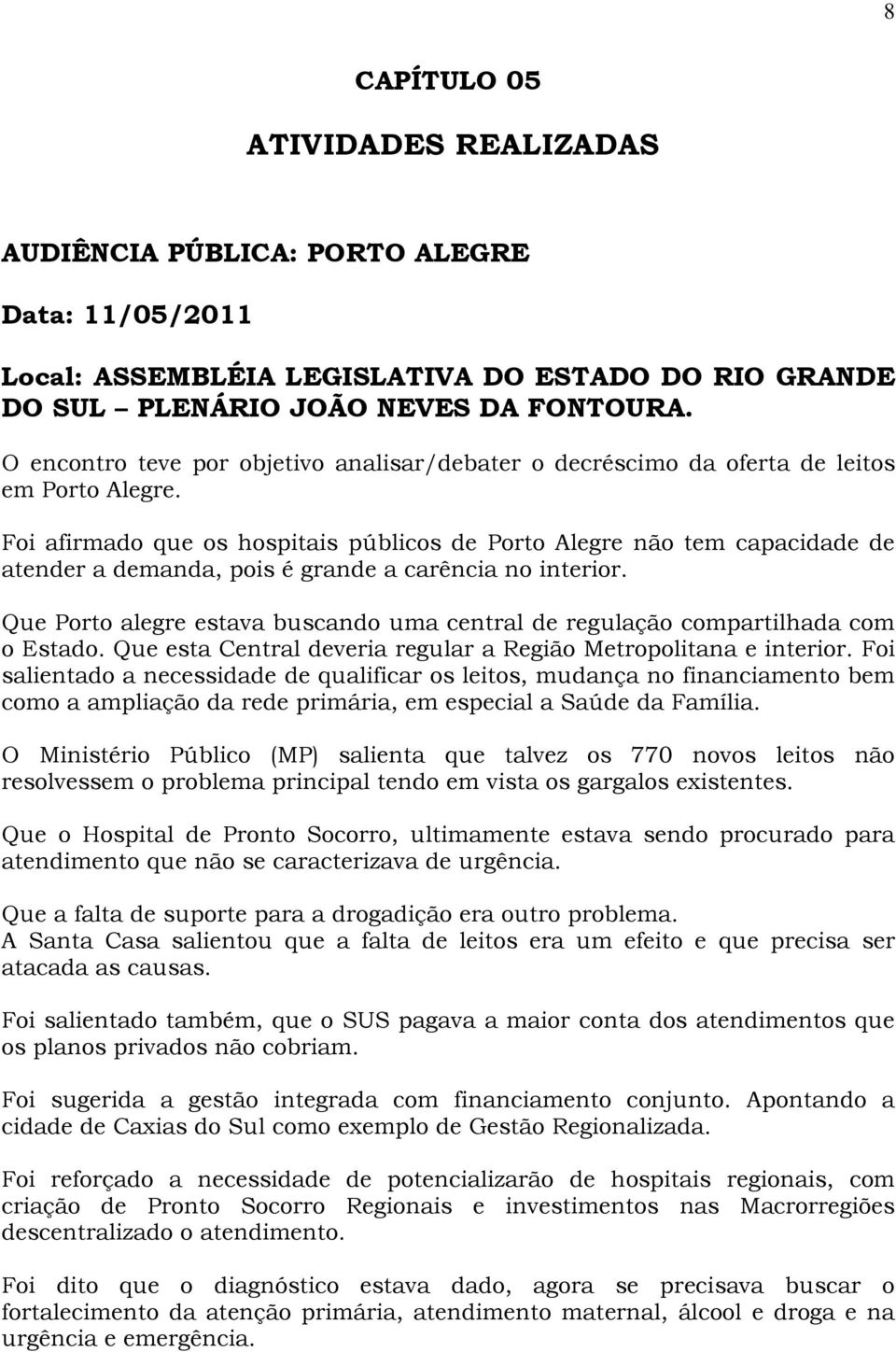Foi afirmado que os hospitais públicos de Porto Alegre não tem capacidade de atender a demanda, pois é grande a carência no interior.