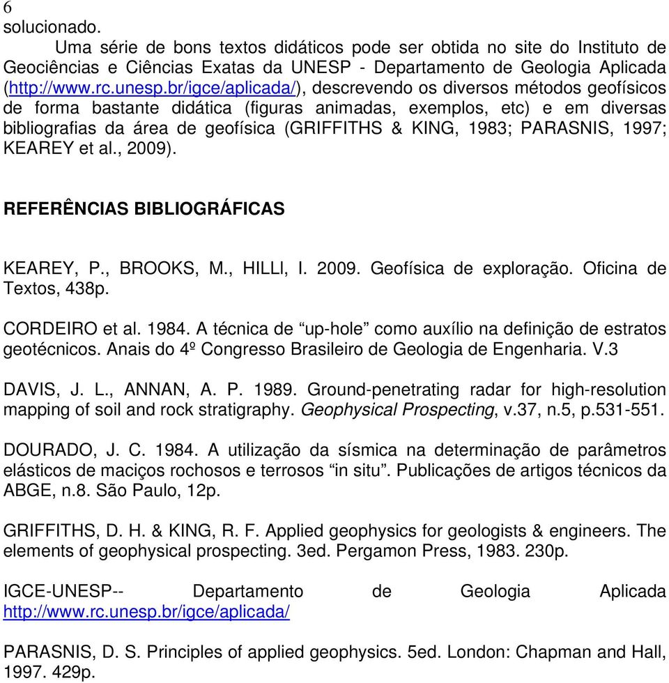 PARASNIS, 1997; KEAREY et al., 2009). REFERÊNCIAS BIBLIOGRÁFICAS KEAREY, P., BROOKS, M., HILLl, I. 2009. Geofísica de exploração. Oficina de Textos, 438p. CORDEIRO et al. 1984.