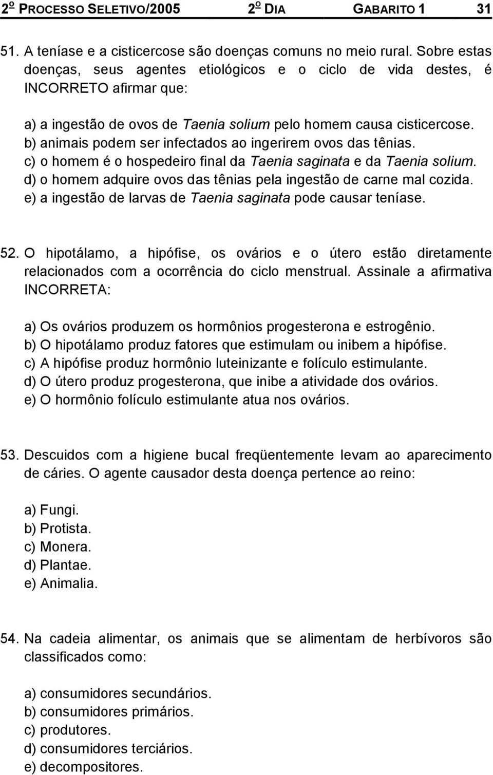 b) animais podem ser infectados ao ingerirem ovos das tênias. c) o homem é o hospedeiro final da Taenia saginata e da Taenia solium.