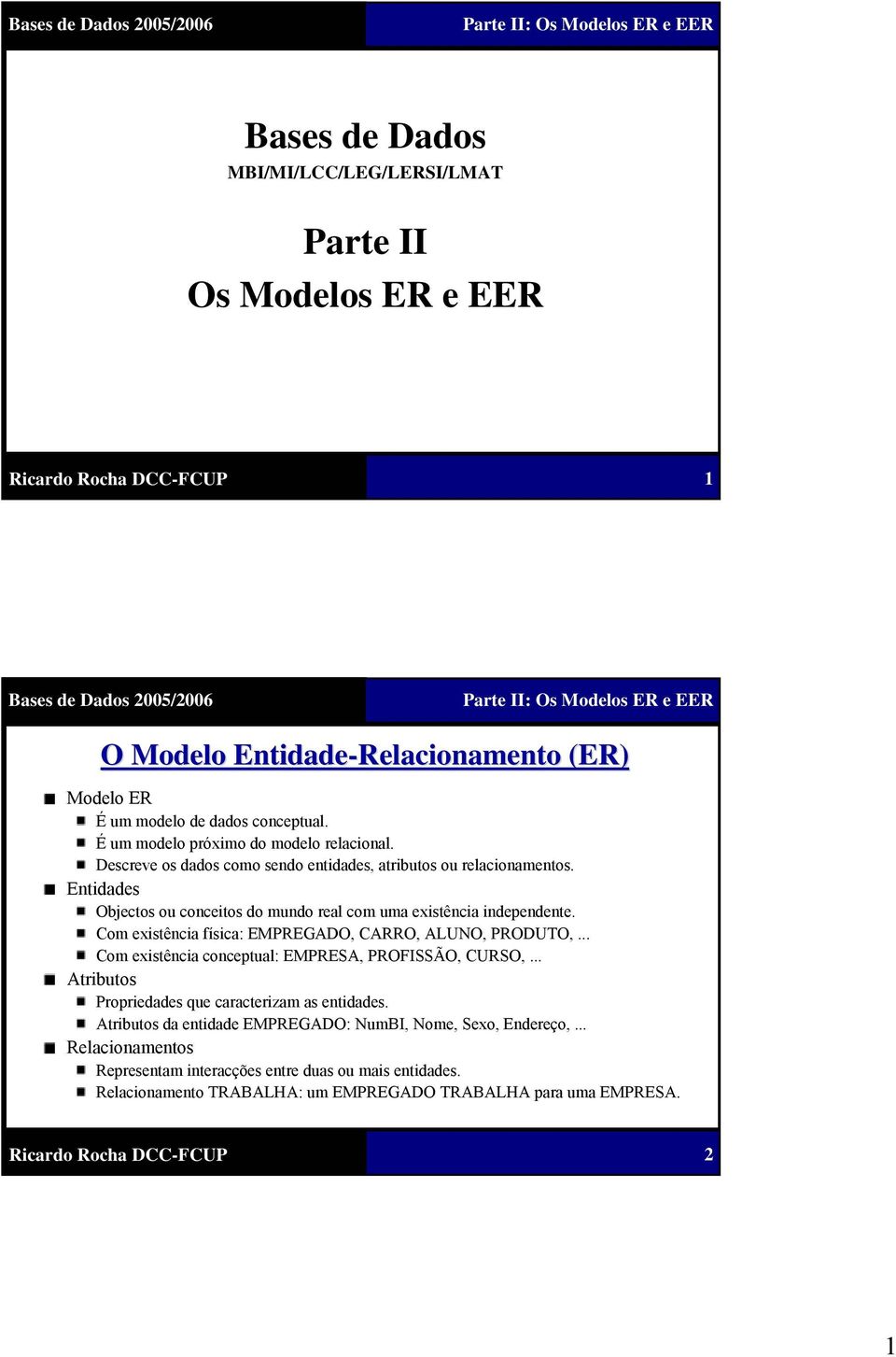 Entidades Objectos ou conceitos do mundo real com uma existência independente. Com existência física: EMPREGADO, CARRO, ALUNO, PRODUTO,.