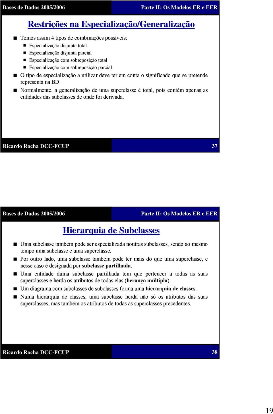 Normalmente, a generalização de uma superclasse é total, pois contém apenas as entidades das subclasses de onde foi derivada.