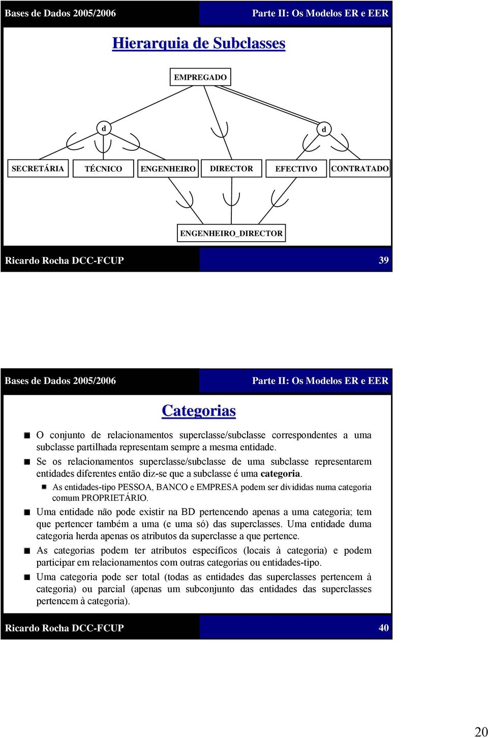 Se os relacionamentos superclasse/subclasse de uma subclasse representarem entidades diferentes então diz-se que a subclasse é uma categoria.